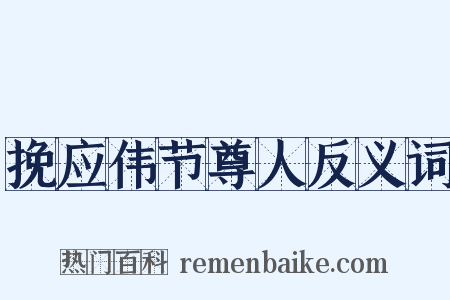 挽应伟节尊人反义词是什么意思的图片